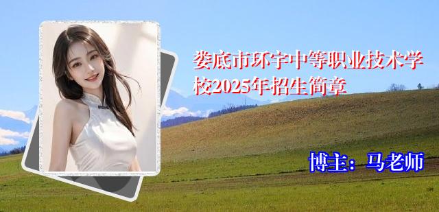 娄底市环宇中等职业技术学校2025年招生简章