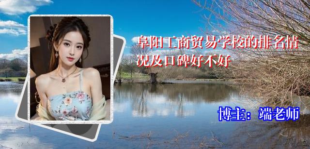 阜阳工商贸易学校的排名情况及口碑好不好