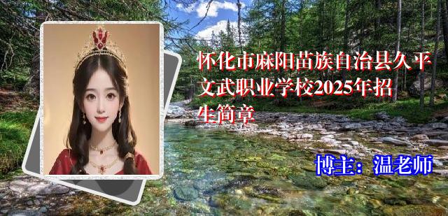 怀化市麻阳苗族自治县久平文武职业学校2025年招生简章