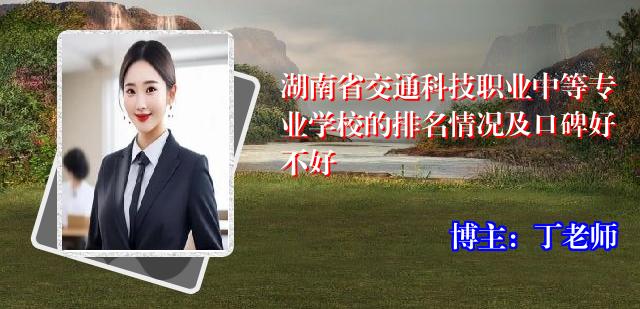 湖南省交通科技职业中等专业学校的排名情况及口碑好不好