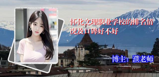 怀化文理职业学校的排名情况及口碑好不好