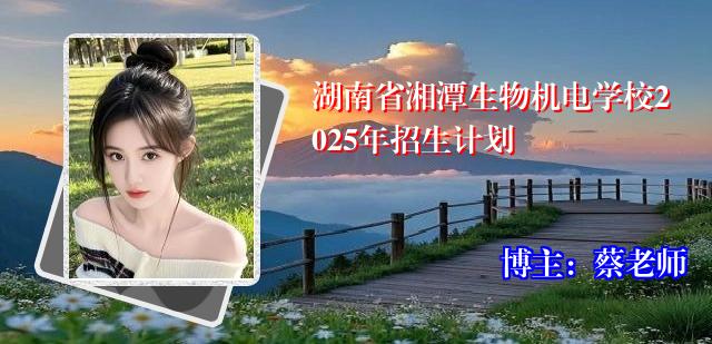 湖南省湘潭生物机电学校2025年招生计划