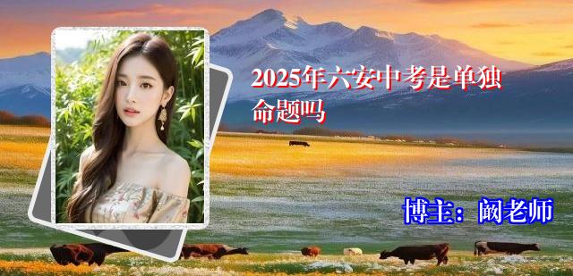 2025年六安中考是单独命题吗