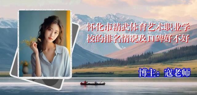 怀化市精武体育艺术职业学校的排名情况及口碑好不好