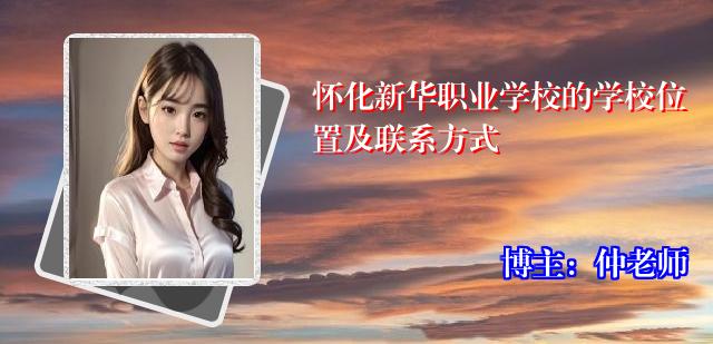 怀化新华职业学校的学校位置及联系方式