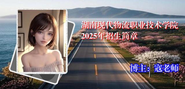 湖南现代物流职业技术学院2025年招生简章