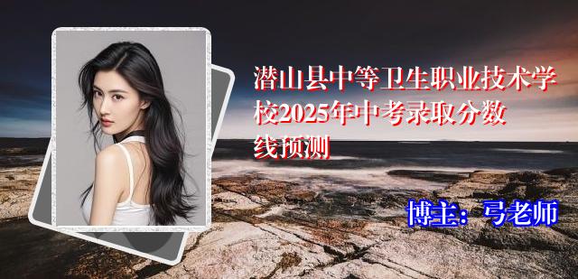 潜山县中等卫生职业技术学校2025年中考录取分数线预测