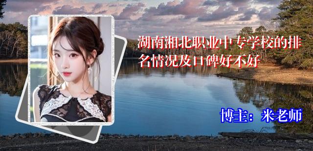 湖南湘北职业中专学校的排名情况及口碑好不好