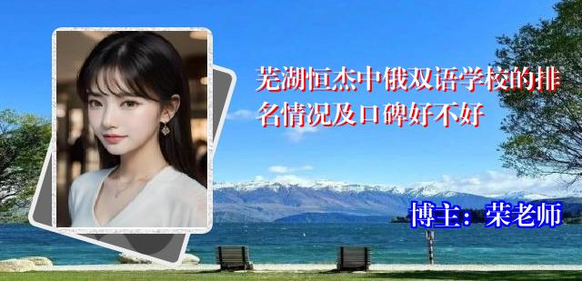 芜湖恒杰中俄双语学校的排名情况及口碑好不好