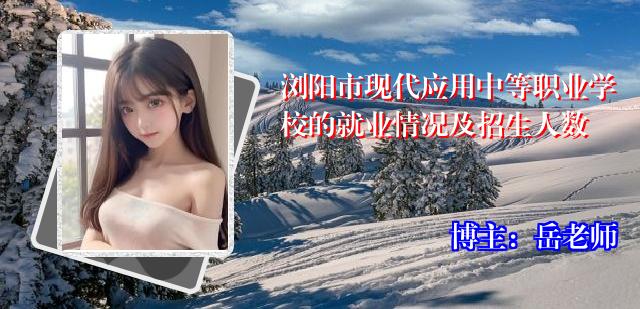 浏阳市现代应用中等职业学校的就业情况及招生人数