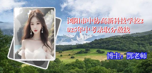 浏阳市中协高新科技学校2025年中考录取分数线