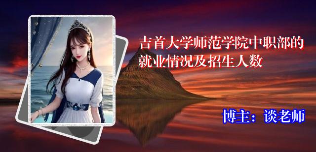 吉首大学师范学院中职部的就业情况及招生人数