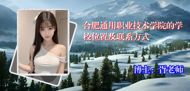 合肥通用职业技术学院的学校位置及联系方式