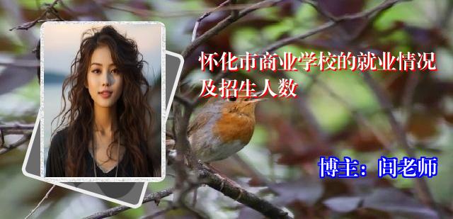 怀化市商业学校的就业情况及招生人数