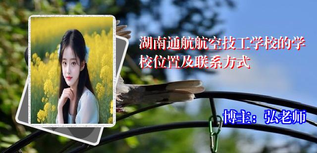湖南通航航空技工学校的学校位置及联系方式