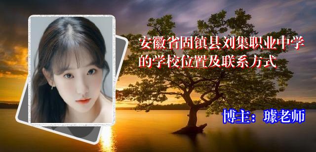 安徽省固镇县刘集职业中学的学校位置及联系方式