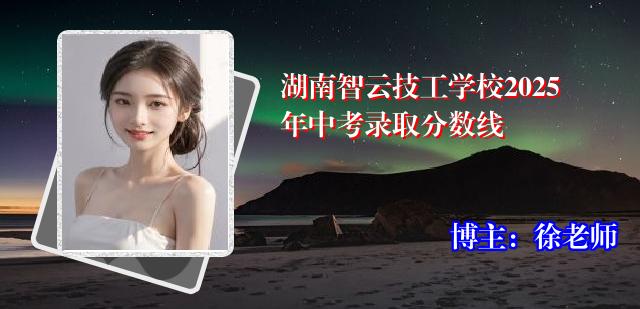 湖南智云技工学校2025年中考录取分数线