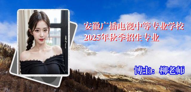 安徽广播电视中等专业学校2025年秋季招生专业