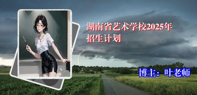 湖南省艺术学校2025年招生计划