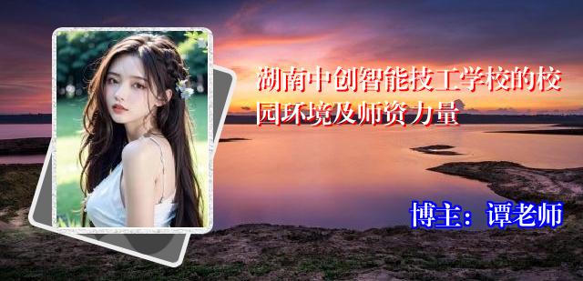 湖南中创智能技工学校的校园环境及师资力量