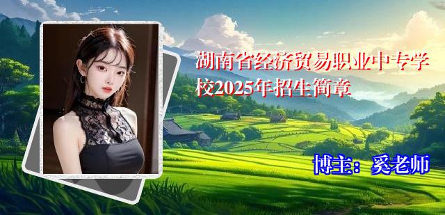 湖南省经济贸易职业中专学校2025年招生简章