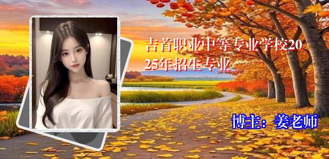 吉首职业中等专业学校2025年招生专业