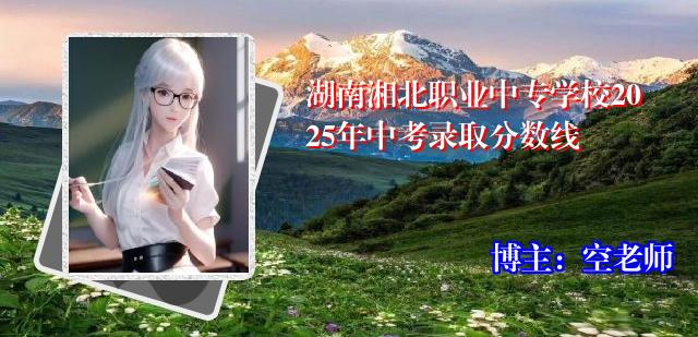 湖南湘北职业中专学校2025年中考录取分数线