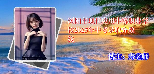 浏阳市现代应用中等职业学校2025年中考录取分数线