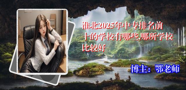 淮北2025年中专排名前十的学校有哪些,哪所学校比较好