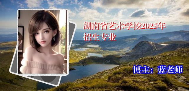 湖南省艺术学校2025年招生专业