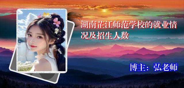 湖南芷江师范学校的就业情况及招生人数