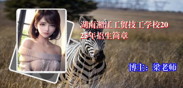 湖南湘江工贸技工学校2025年招生简章