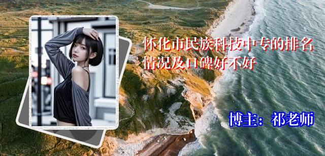 怀化市民族科技中专的排名情况及口碑好不好