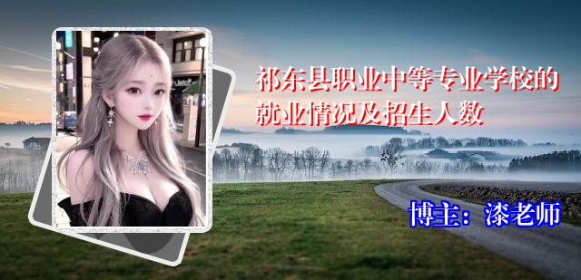 祁东县职业中等专业学校的就业情况及招生人数
