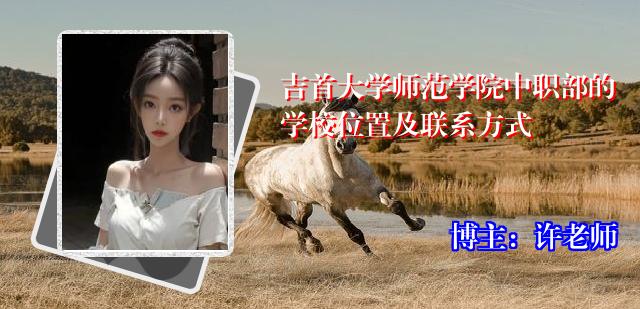 吉首大学师范学院中职部的学校位置及联系方式