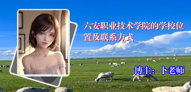 六安职业技术学院的学校位置及联系方式