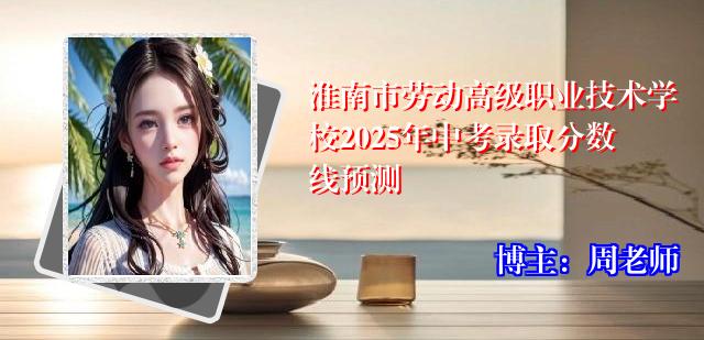 淮南市劳动高级职业技术学校2025年中考录取分数线预测
