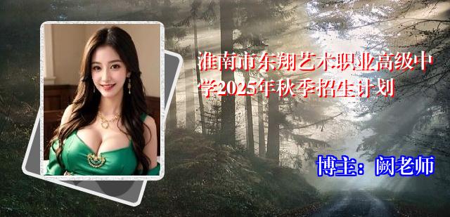 淮南市东翔艺术职业高级中学2025年秋季招生计划