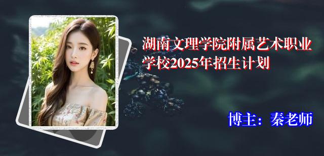 湖南文理学院附属艺术职业学校2025年招生计划