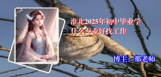 淮北2025年初中毕业学什么专业好找工作