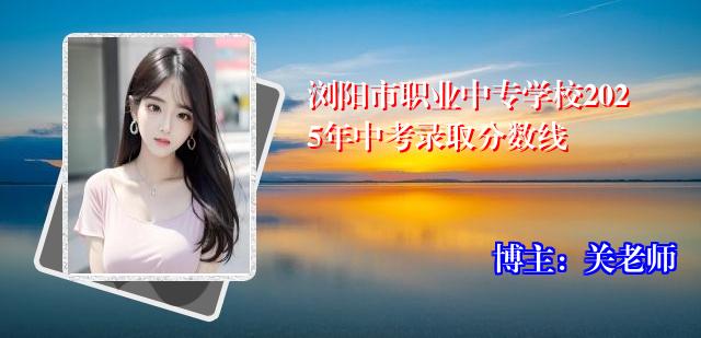 浏阳市职业中专学校2025年中考录取分数线
