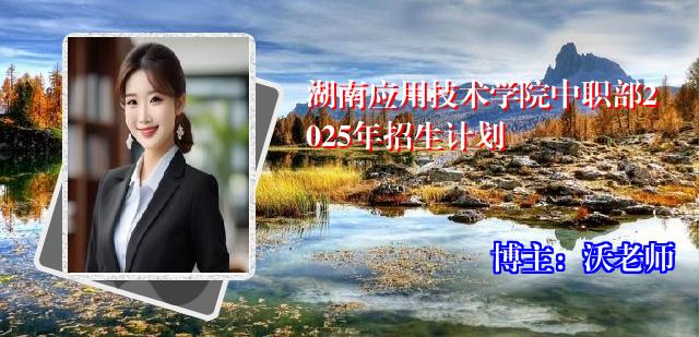 湖南应用技术学院中职部2025年招生计划