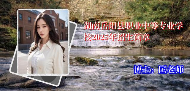 湖南岳阳县职业中等专业学校2025年招生简章