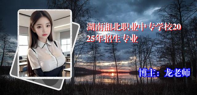 湖南湘北职业中专学校2025年招生专业