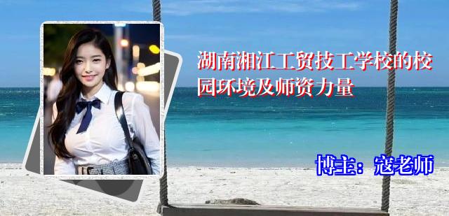 湖南湘江工贸技工学校的校园环境及师资力量