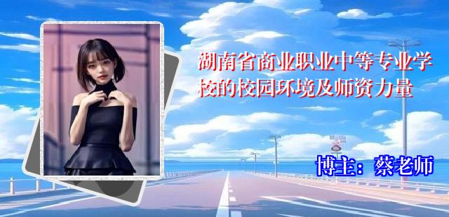 湖南省商业职业中等专业学校的校园环境及师资力量