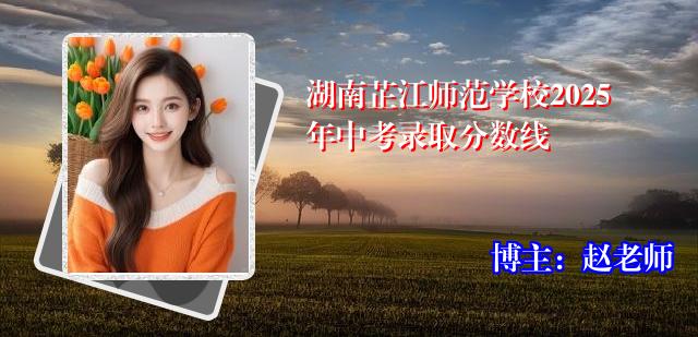湖南芷江师范学校2025年中考录取分数线