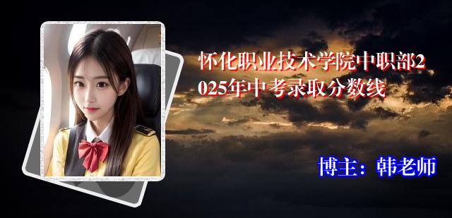 怀化职业技术学院中职部2025年中考录取分数线