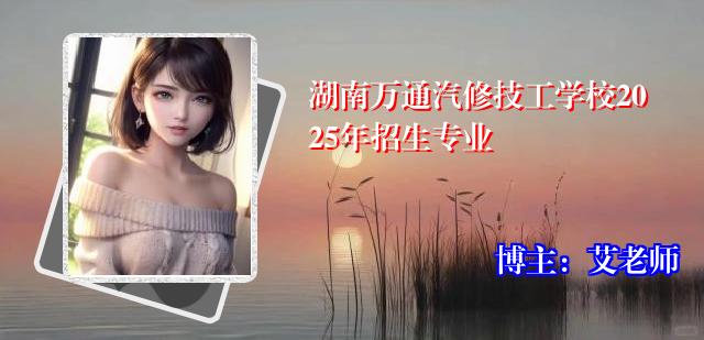 湖南万通汽修技工学校2025年招生专业