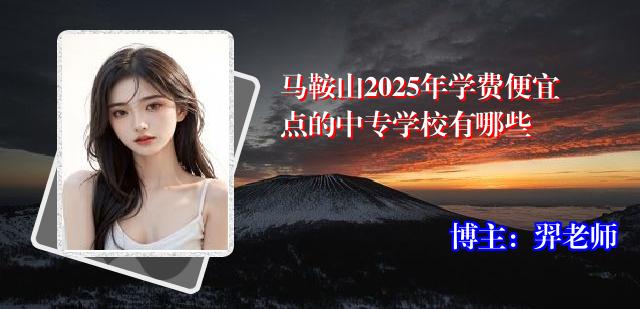马鞍山2025年学费便宜点的中专学校有哪些